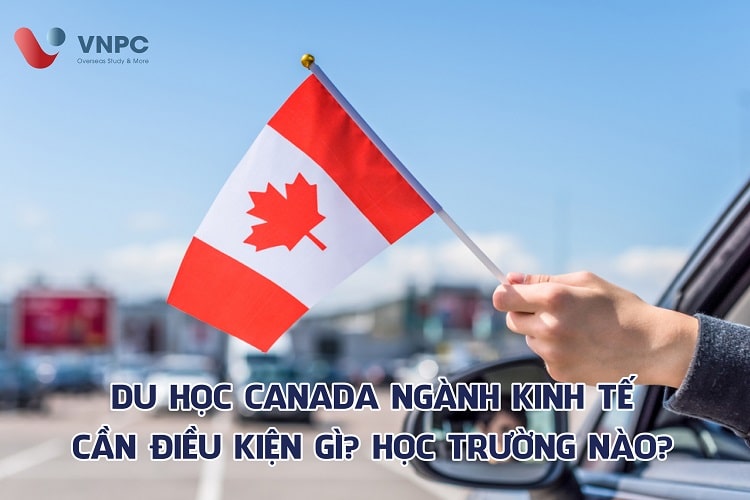 Du học Canada ngành kinh tế cần điều kiện gì? Học trường nào?